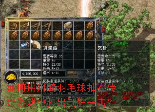 如何用川崎羽毛球拍在传奇游戏中打出制胜一击? 如何用川崎羽毛球拍在传奇游戏中打出制胜一击?