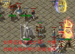 如何征服永恒之域?传奇攻略全解析带你突破难关 如何征服永恒之域?传奇攻略全解析带你突破难关