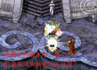 传奇1.76版本中,哪个职业最适合新手玩家选择? 传奇1.76版本中,哪个职业最适合新手玩家选择?