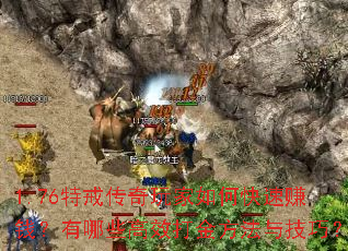 1.76特戒传奇玩家如何快速赚钱?有哪些高效打金方法与技巧? 1.76特戒传奇玩家如何快速赚钱?有哪些高效打金方法与技巧?