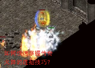 如何快速掌握传奇火舞的连招技巧? 如何快速掌握传奇火舞的连招技巧?