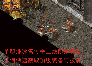 单职业冰雪传奇上线即送赞助,如何快速获取顶级装备与技能? 单职业冰雪传奇上线即送赞助,如何快速获取顶级装备与技能?