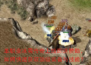 单职业冰雪传奇上线即送赞助,如何快速获取顶级装备与技能? 单职业冰雪传奇上线即送赞助,如何快速获取顶级装备与技能?
