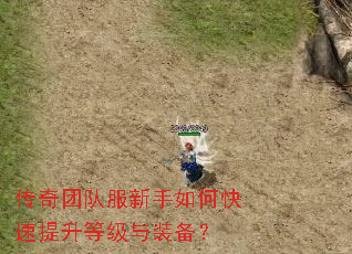 传奇团队服新手如何快速提升等级与装备? 传奇团队服新手如何快速提升等级与装备?