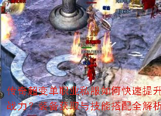 传奇超变单职业私服如何快速提升战力?装备获取与技能搭配全解析 传奇超变单职业私服如何快速提升战力?装备获取与技能搭配全解析