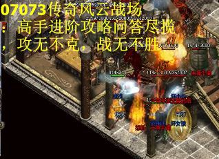07073传奇风云战场：高手进阶攻略问答尽揽，攻无不克，战无不胜