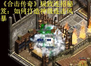 《合击传奇》极致连招秘笈：如何打造神级连击风暴