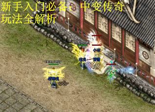 新手入门必备：中变传奇玩法全解析