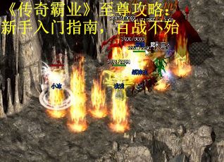 《传奇霸业》至尊攻略：新手入门指南，百战不殆