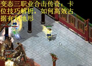 变态三职业合击传奇：卡位技巧解析，如何高效占据有利地形