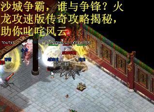沙城争霸，谁与争锋？火龙攻速版传奇攻略揭秘，助你叱咤风云