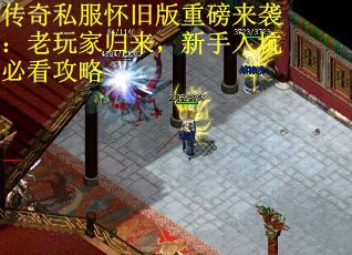 传奇私服怀旧版重磅来袭：老玩家归来，新手入坑必看攻略