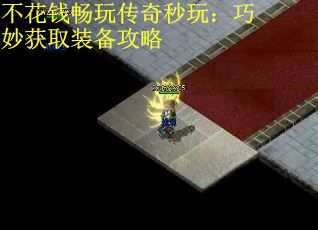 不花钱畅玩传奇秒玩：巧妙获取装备攻略