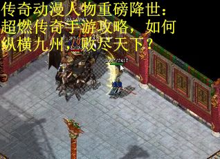 传奇动漫人物重磅降世：超燃传奇手游攻略，如何纵横九州，败尽天下？