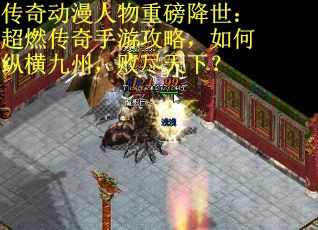 传奇动漫人物重磅降世：超燃传奇手游攻略，如何纵横九州，败尽天下？