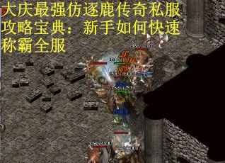 大庆最强仿逐鹿传奇私服攻略宝典：新手如何快速称霸全服