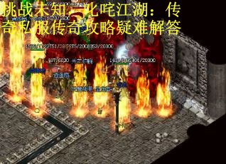 挑战未知，叱咤江湖：传奇私服传奇攻略疑难解答