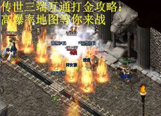 传世三端互通打金攻略：高爆率地图等你来战