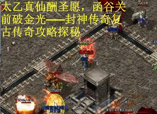 太乙真仙酬圣愿，函谷关前破金光——封神传奇复古传奇攻略探秘