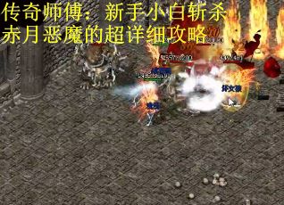 传奇师傅：新手小白斩杀赤月恶魔的超详细攻略