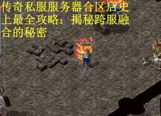 传奇私服服务器合区后史上最全攻略：揭秘跨服融合的秘密