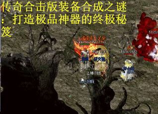传奇合击版装备合成之谜：打造极品神器的终极秘笈