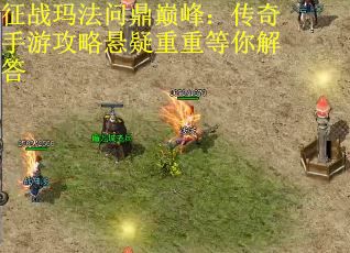 征战玛法问鼎巅峰：传奇手游攻略悬疑重重等你解答
