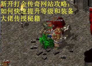新开打金传奇网站攻略：如何快速提升等级和装备大佬传授秘籍