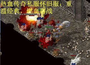 热血传奇私服怀旧服：重温经典，燃血再战