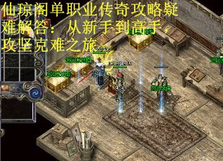 仙琼阁单职业传奇攻略疑难解答：从新手到高手，攻坚克难之旅
