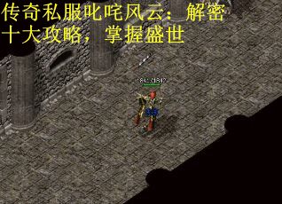 传奇私服叱咤风云：解密十大攻略，掌握盛世