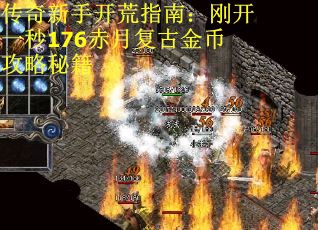 传奇新手开荒指南：刚开一秒176赤月复古金币攻略秘籍