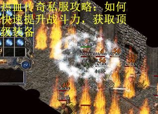 热血传奇私服攻略：如何快速提升战斗力，获取顶级装备