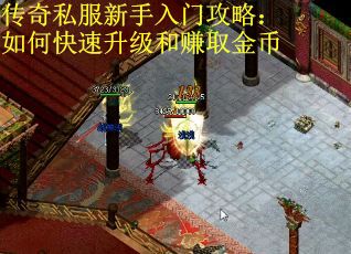 传奇私服新手入门攻略：如何快速升级和赚取金币