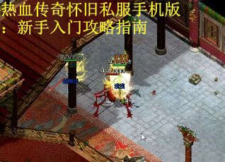 热血传奇怀旧私服手机版：新手入门攻略指南