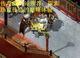 传奇SF网站推荐：探索热血传奇的巅峰体验