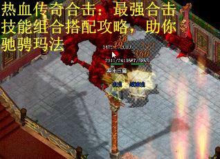 热血传奇合击：最强合击技能组合搭配攻略，助你驰骋玛法