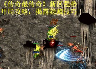 《传奇最传奇》新区强势开局攻略：揭露隐藏技巧