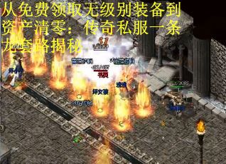 从免费领取无级别装备到资产清零：传奇私服一条龙套路揭秘