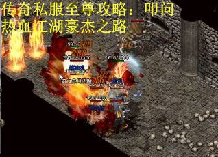 传奇私服至尊攻略：叩问热血江湖豪杰之路