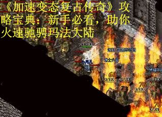 《加速变态复古传奇》攻略宝典：新手必看，助你火速驰骋玛法大陆