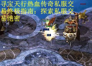寻宝天行热血传奇私服交易终极指南：探索私服交易绝密