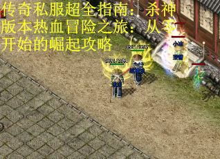 传奇私服超全指南：杀神版本热血冒险之旅：从零开始的崛起攻略