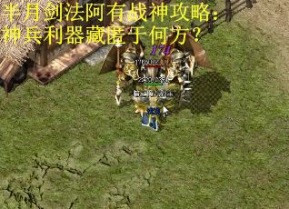 半月剑法阿有战神攻略：神兵利器藏匿于何方？