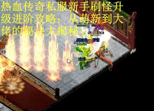 热血传奇私服新手刷怪升级进阶攻略：从萌新到大佬的秘诀大揭秘