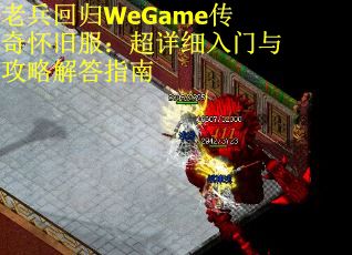 老兵回归WeGame传奇怀旧服：超详细入门与攻略解答指南