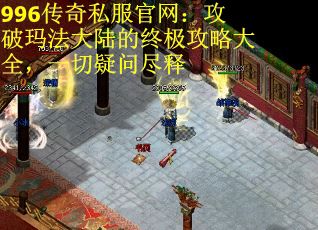 996传奇私服官网：攻破玛法大陆的终极攻略大全，一切疑问尽释