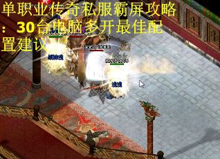 单职业传奇私服霸屏攻略：30台电脑多开最佳配置建议