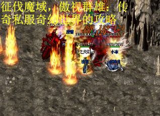 征伐魔域，傲视群雄：传奇私服奇幻世界的攻略