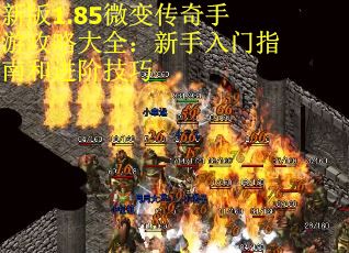 新版1.85微变传奇手游攻略大全：新手入门指南和进阶技巧